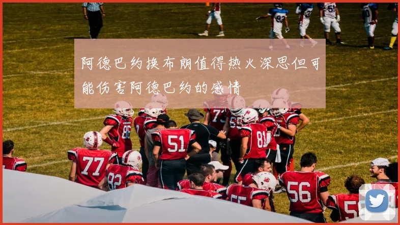 阿德巴约换布朗值得热火深思但可能伤害阿德巴约的感情