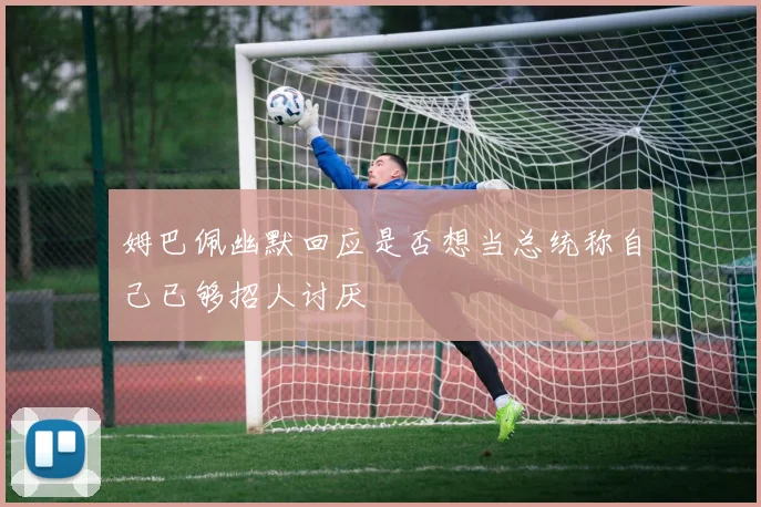姆巴佩幽默回应是否想当总统称自己已够招人讨厌